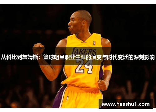 从科比到詹姆斯：篮球明星职业生涯的演变与时代变迁的深刻影响