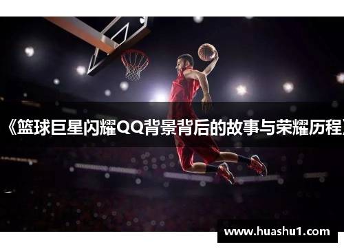 《篮球巨星闪耀QQ背景背后的故事与荣耀历程》