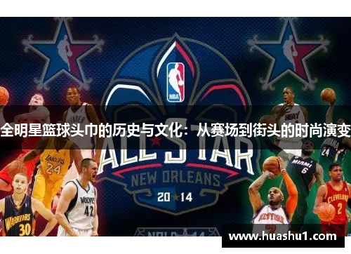 全明星篮球头巾的历史与文化：从赛场到街头的时尚演变